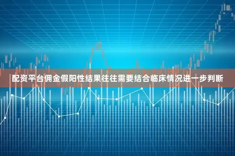 配资平台佣金假阳性结果往往需要结合临床情况进一步判断