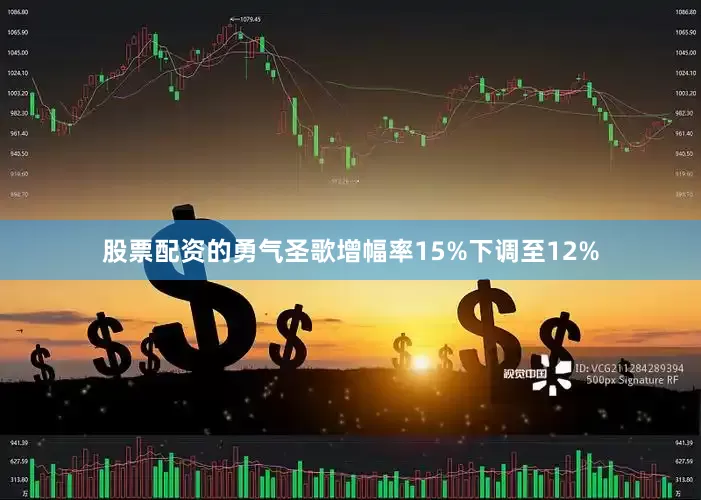 股票配资的勇气圣歌增幅率15%下调至12%