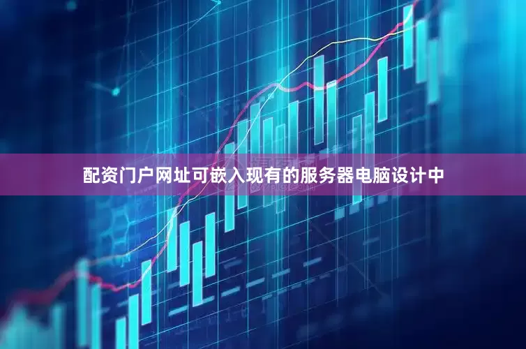 配资门户网址可嵌入现有的服务器电脑设计中
