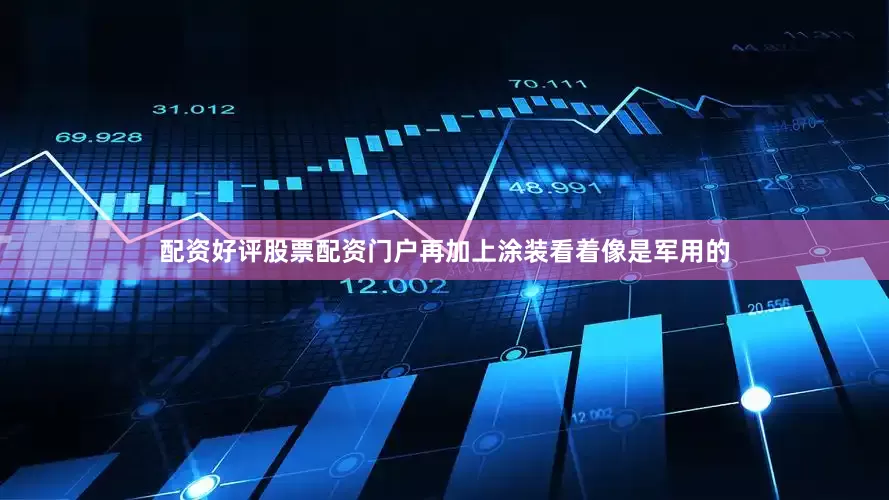 配资好评股票配资门户再加上涂装看着像是军用的